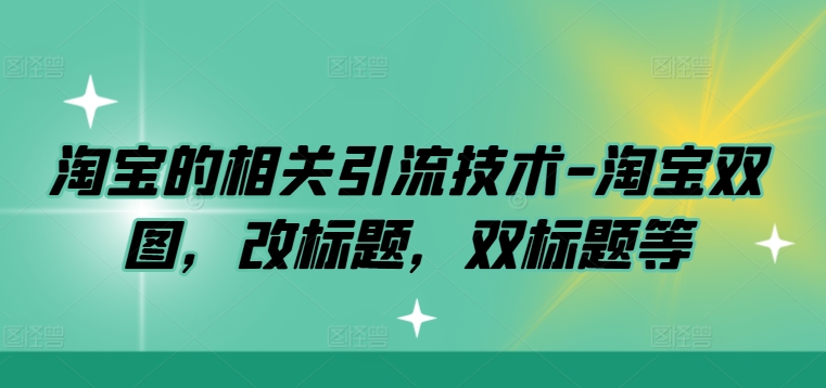 淘宝的相关引流技术-淘宝双图，改标题，双标题等-连烟牍库