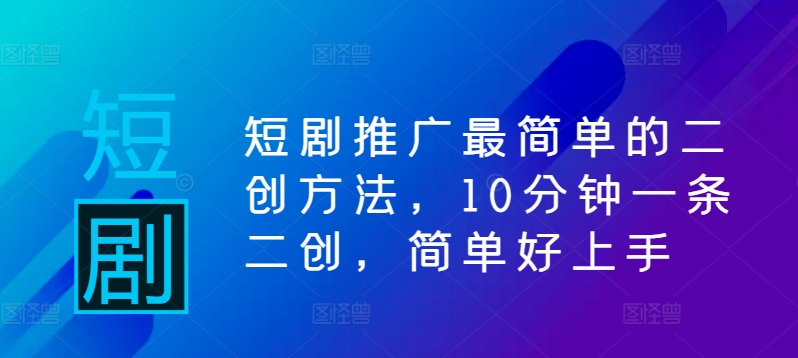短剧推广最简单的二创方法，10分钟一条二创，简单好上手-连烟牍库