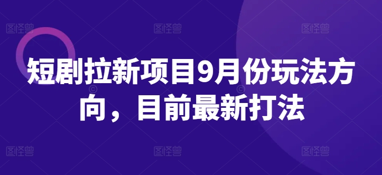 短剧拉新项目9月份玩法方向，目前最新打法-连烟牍库