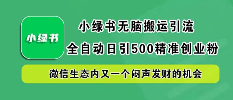 小绿书无脑搬运引流，全自动日引500精准创业粉，微信生态内又一个闷声发财的机会【揭秘】-连烟牍库