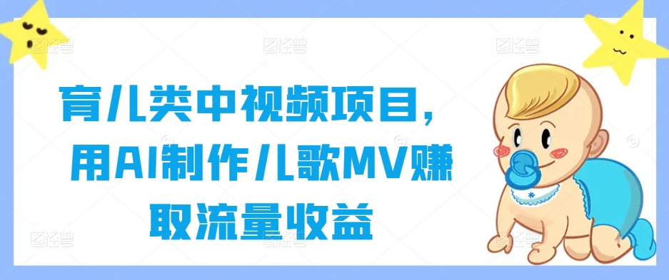 育儿类中视频项目，用AI制作儿歌MV赚取流量收益-连烟牍库