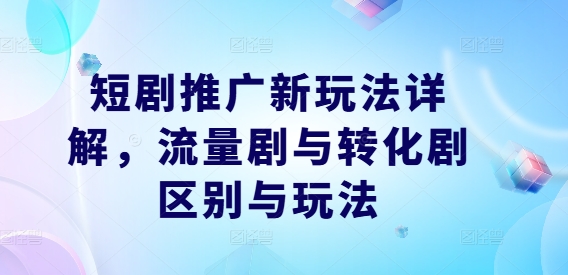 短剧推广新玩法详解，流量剧与转化剧区别与玩法-连烟牍库