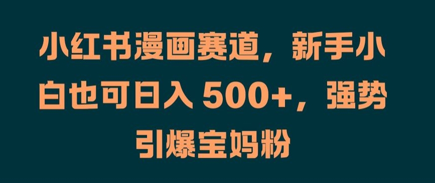 小红书漫画赛道，新手小白也可日入 500+，强势引爆宝妈粉【揭秘】-连烟牍库