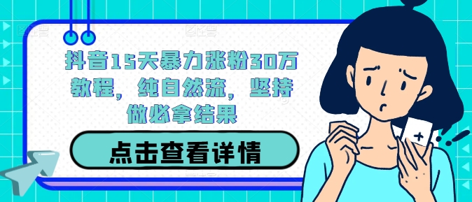 抖音15天暴力涨粉30万教程，纯自然流，坚持做必拿结果-连烟牍库