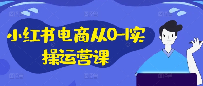 小红书电商从0-1实操运营课，小红书手机实操小红书/IP和私域课/小红书电商电脑实操板块等-连烟牍库