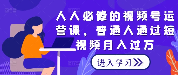 人人必修的视频号运营课，普通人通过短视频月入过万-连烟牍库