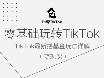 零基础玩转TiKToK变现课，TikTok最新撸基金玩法详解-连烟牍库