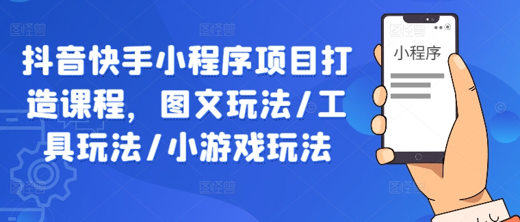 抖音快手小程序项目打造课程，图文玩法/工具玩法/小游戏玩法-连烟牍库