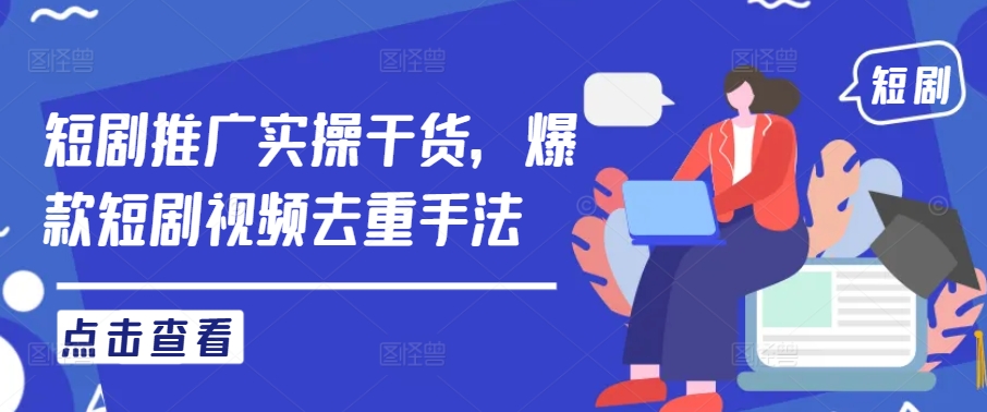 短剧推广实操干货，爆款短剧视频去重手法-连烟牍库