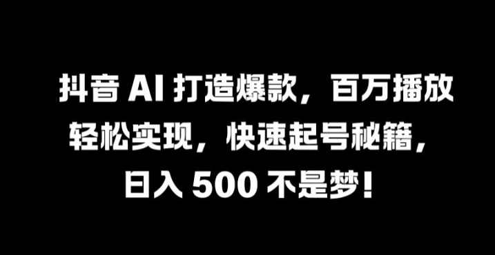 抖音 AI 打造爆款，百万播放轻松实现，快速起号秘籍【揭秘】-连烟牍库