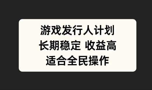 游戏发行人计划，长期稳定，适合全民操作【揭秘】-连烟牍库