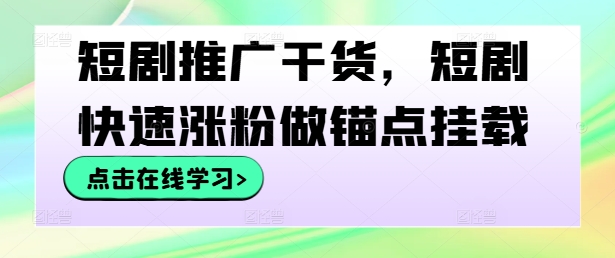 短剧推广干货，短剧快速涨粉做锚点挂载-连烟牍库