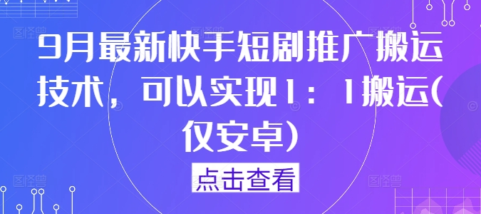 9月最新快手短剧推广搬运技术，可以实现1：1搬运(仅安卓)-连烟牍库