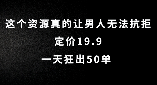 这个资源真的让男人无法抗拒，定价19.9.一天狂出50单【揭秘】-连烟牍库
