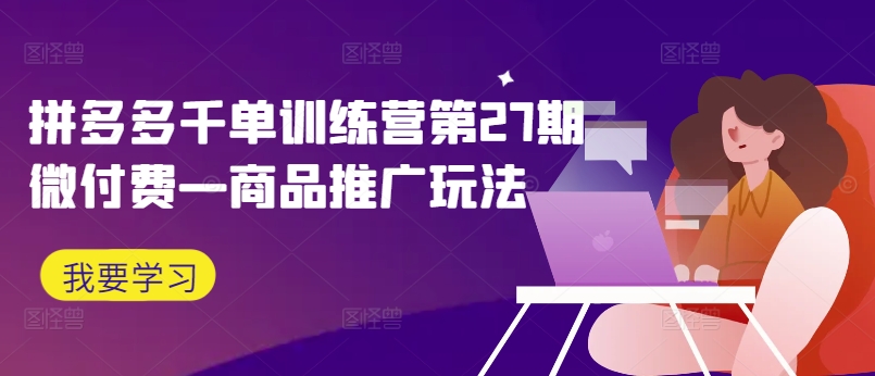 拼多多千单训练营第27期微付费—商品推广玩法-连烟牍库