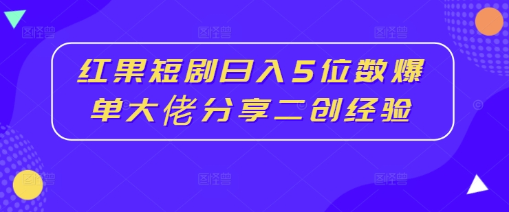 红果短剧日入5位数爆单大佬分享二创经验-连烟牍库