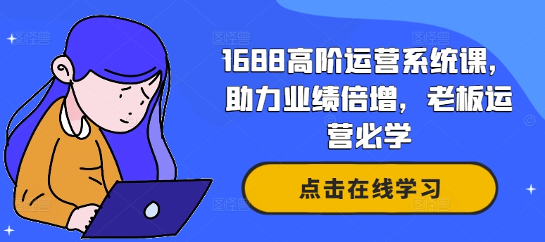 1688高阶运营系统课，助力业绩倍增，老板运营必学-连烟牍库
