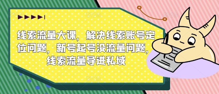 线索流量大课，解决线索账号定位问题，新号起号没流量问题，线索流量导进私域-连烟牍库