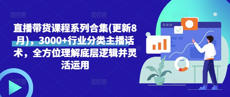 直播带货课程系列合集(更新8月)，3000+行业分类主播话术，全方位理解底层逻辑并灵活运用-连烟牍库