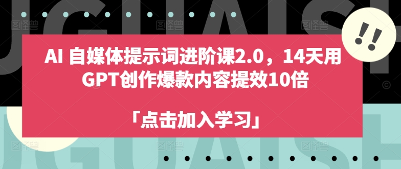 AI自媒体提示词进阶课2.0，14天用 GPT创作爆款内容提效10倍-连烟牍库