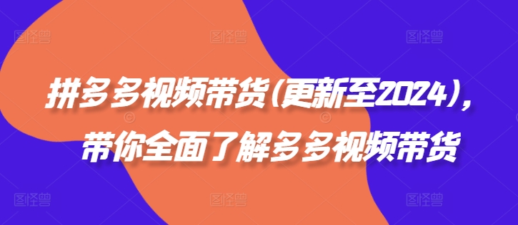 拼多多视频带货(更新至2024)，带你全面了解多多视频带货-连烟牍库