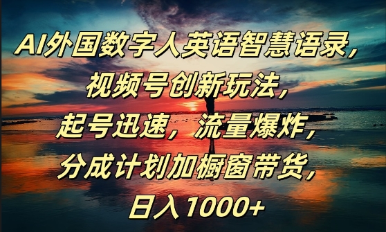 AI外国数字人英语智慧语录，视频号创新玩法，起号迅速，流量爆炸，日入1k+【揭秘】-连烟牍库