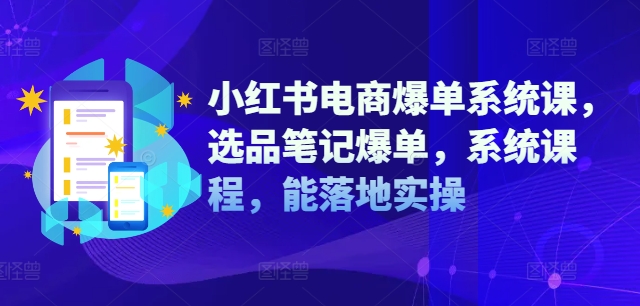 小红书电商爆单系统课，选品笔记爆单，系统课程，能落地实操-连烟牍库
