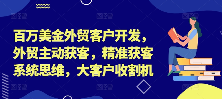 百万美金外贸客户开发，外贸主动获客，精准获客系统思维，大客户收割机-连烟牍库
