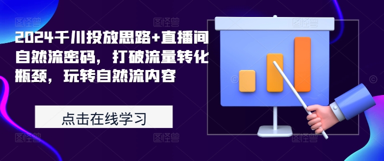 2024千川投放思路+直播间自然流密码，打破流量转化瓶颈，玩转自然流内容-连烟牍库