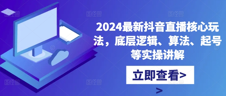 2024最新抖音直播核心玩法，底层逻辑、算法、起号等实操讲解-连烟牍库