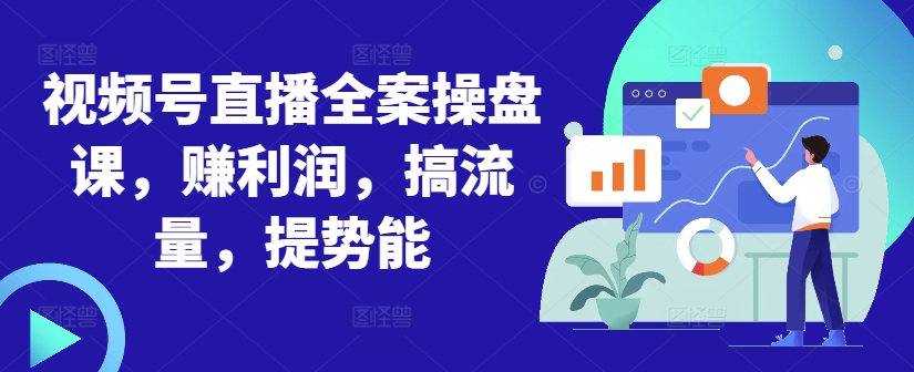 视频号直播全案操盘课，赚利润，搞流量，提势能-连烟牍库