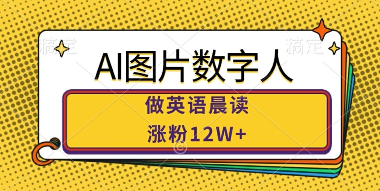 AI图片数字人做英语晨读，涨粉12W+，市场潜力巨大-连烟牍库