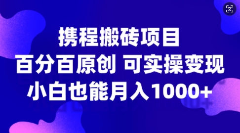 携程搬砖项目，百分百原创，可实操变现，新手小白月入1k+【揭秘】-连烟牍库