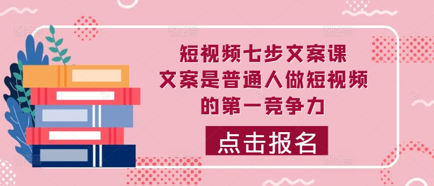 短视频七步文案课，文案是普通人做短视频的第一竞争力，如何写出划不走的文案-连烟牍库