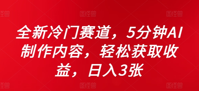 全新冷门赛道，5分钟AI制作内容，轻松获取收益，日入3张【揭秘】-连烟牍库