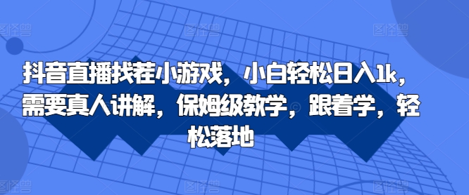 抖音直播找茬小游戏，小白轻松日入1k，需要真人讲解，保姆级教学，跟着学，轻松落地【揭秘】-连烟牍库