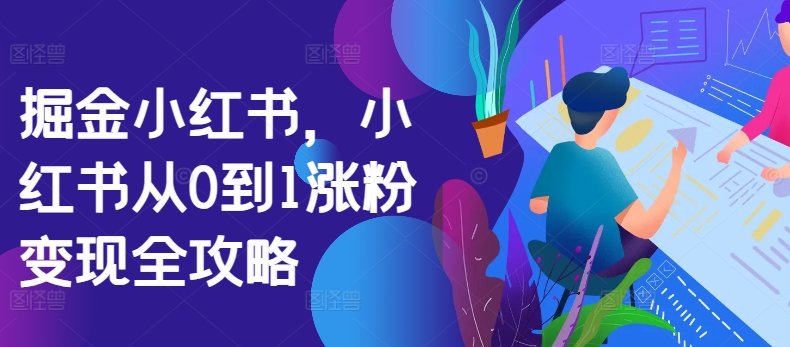 掘金小红书，小红书从0到1涨粉变现全攻略-连烟牍库