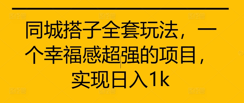 同城搭子全套玩法，一个幸福感超强的项目，实现日入1k【揭秘】-连烟牍库