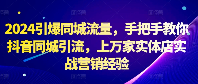 2024引爆同城流量，手把手教你抖音同城引流，上万家实体店实战营销经验-连烟牍库