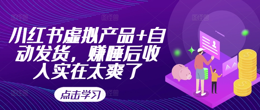 小红书虚拟产品+自动发货，赚睡后收入实在太爽了-连烟牍库