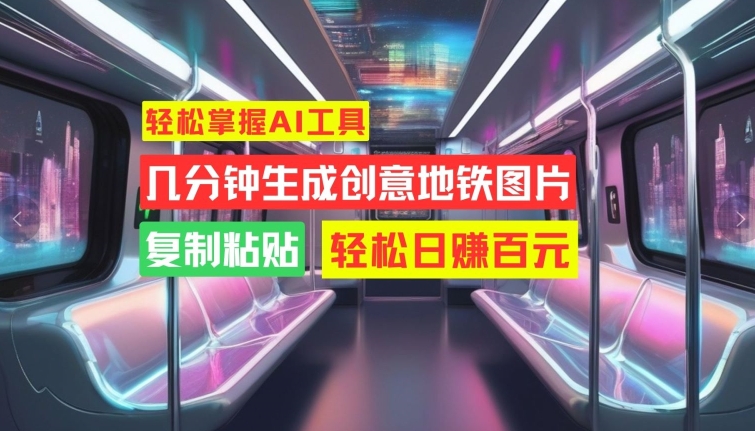 轻松掌握AI工具，几分钟生成创意地铁图片，复制粘贴，轻松日赚百元【揭秘】-连烟牍库