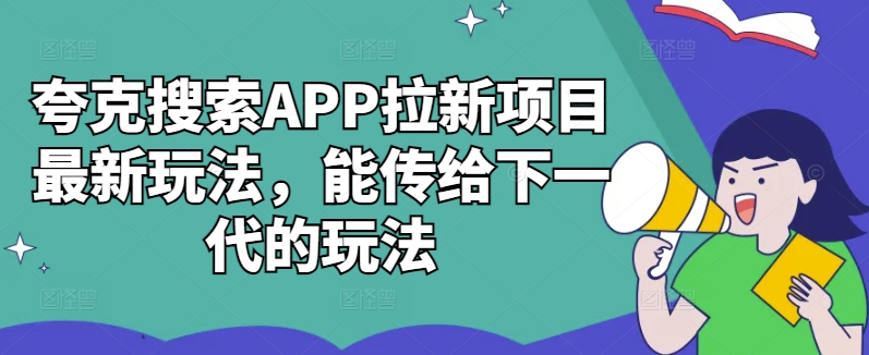 夸克搜索APP拉新项目最新玩法，能传给下一代的玩法-连烟牍库