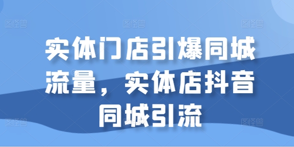 实体门店引爆同城流量，实体店抖音同城引流-连烟牍库