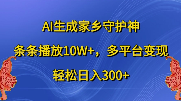 AI生成家乡守护神，条条播放10W+，多平台变现，轻松日入300+【揭秘】-连烟牍库