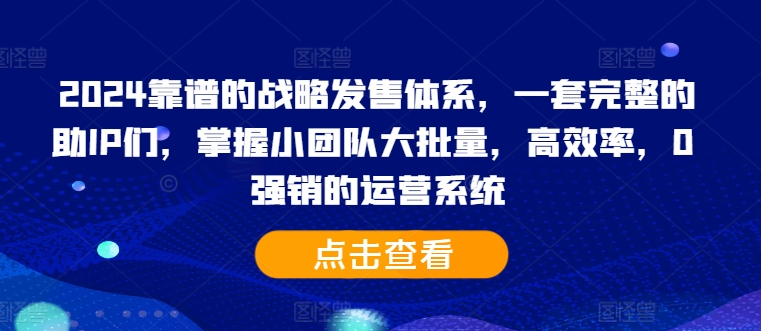 2024靠谱的战略发售体系，一套完整的助IP们，掌握小团队大批量，高效率，0 强销的运营系统-连烟牍库