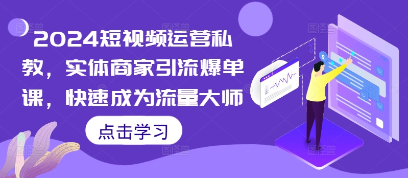 2024短视频运营私教，实体商家引流爆单课，快速成为流量大师-连烟牍库