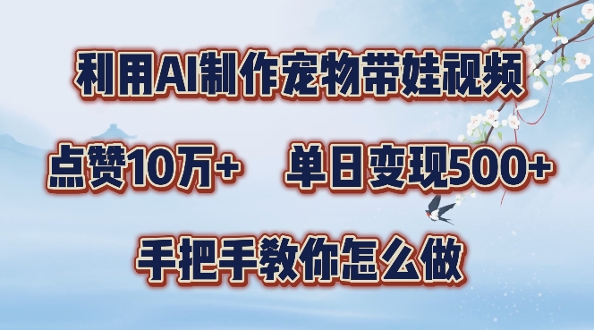 利用AI制作宠物带娃视频，轻松涨粉，点赞10万+，单日变现三位数，手把手教你怎么做【揭秘】-连烟牍库