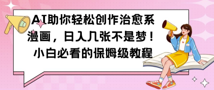 AI助你轻松创作治愈系漫画，日入几张不是梦，小白必看的保姆级教程【揭秘】-连烟牍库