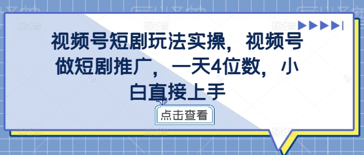 视频号短剧玩法实操，视频号做短剧推广，一天4位数，小白直接上手-连烟牍库