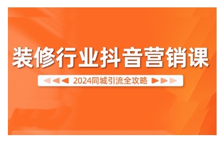 2024装修行业抖音营销课，同城引流全攻略-连烟牍库